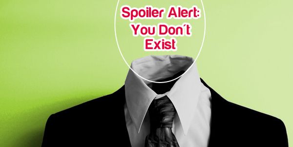 Spoiler Alert: You Do Not Exist
