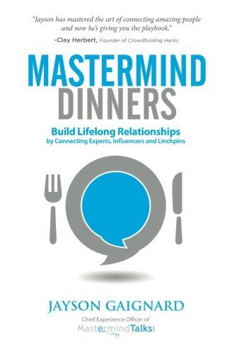 Mastermind Dinners: Build Lifelong Relationships by Connecting Experts, Influencers, and Linchpins