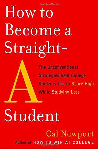 How to Become a Straight-A Student: The Unconventional Strategies Real College Students Use to Score High While Studying Less