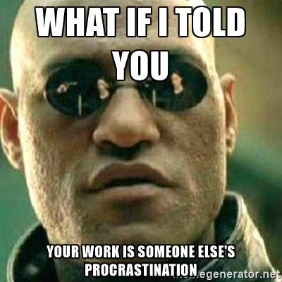 what-if-i-told-you-what-if-i-told-you-your-work-is-someone-elses-procrastination